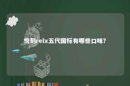 悦刻relx五代国标有哪些口味	？ 