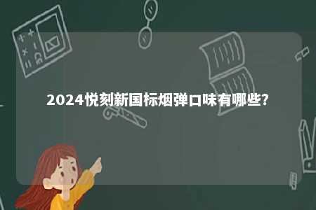 2024悦刻新国标烟弹口味有哪些？ 
